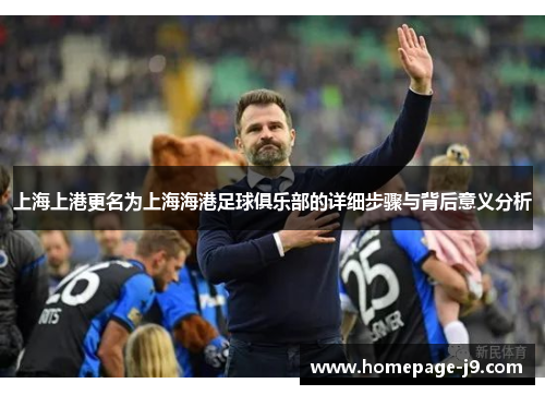 上海上港更名为上海海港足球俱乐部的详细步骤与背后意义分析