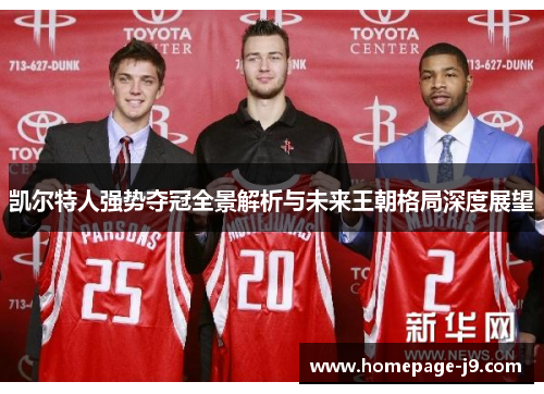 凯尔特人强势夺冠全景解析与未来王朝格局深度展望