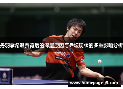 丹羽孝希退赛背后的深层原因与乒坛现状的多重影响分析 丹羽孝希退赛背后的深层原因与乒坛现状的多重影响分析