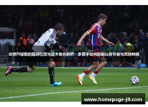 安德烈穆勒的踢球位置与战术角色解析：多面手如何影响比赛节奏与攻防转换