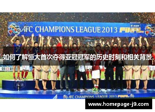 如何了解恒大首次夺得亚冠冠军的历史时刻和相关背景