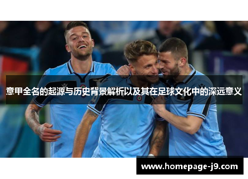 意甲全名的起源与历史背景解析以及其在足球文化中的深远意义