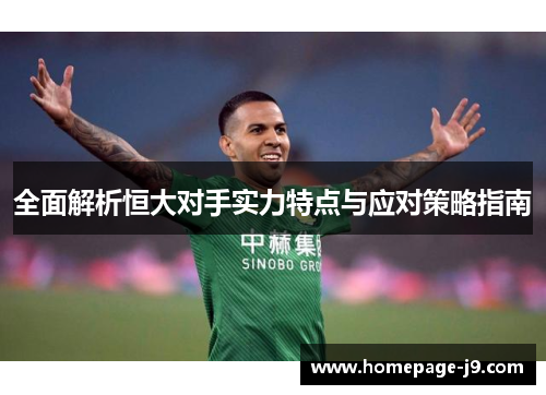 全面解析恒大对手实力特点与应对策略指南