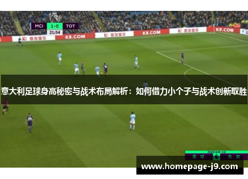 意大利足球身高秘密与战术布局解析：如何借力小个子与战术创新取胜