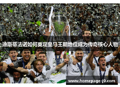 迪斯蒂法诺如何奠定皇马王朝地位成为传奇核心人物 迪斯蒂法诺如何奠定皇马王朝地位成为传奇核心人物