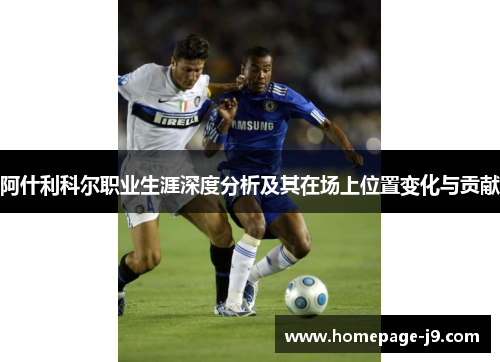 阿什利科尔职业生涯深度分析及其在场上位置变化与贡献 阿什利科尔职业生涯深度分析及其在场上位置变化与贡献