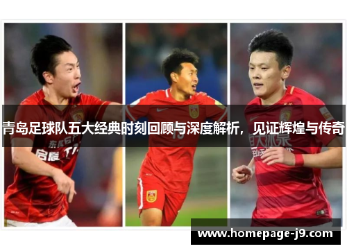 青岛足球队五大经典时刻回顾与深度解析,见证辉煌与传奇 青岛足球队五大经典时刻回顾与深度解析,见证辉煌与传奇