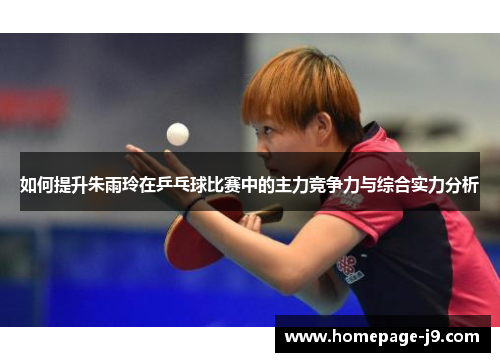 如何提升朱雨玲在乒乓球比赛中的主力竞争力与综合实力分析 如何提升朱雨玲在乒乓球比赛中的主力竞争力与综合实力分析
