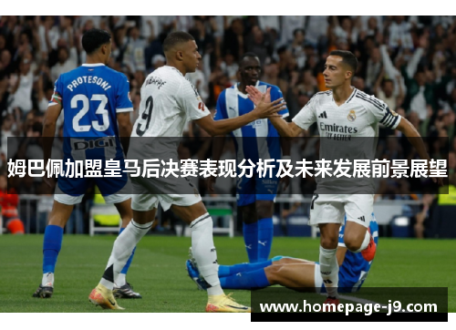 姆巴佩加盟皇马后决赛表现分析及未来发展前景展望