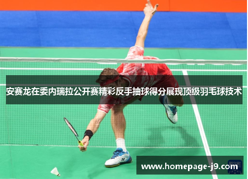 安赛龙在委内瑞拉公开赛精彩反手抽球得分展现顶级羽毛球技术 安赛龙在委内瑞拉公开赛精彩反手抽球得分展现顶级羽毛球技术