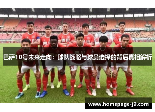 巴萨10号未来走向：球队战略与球员选择的背后真相解析