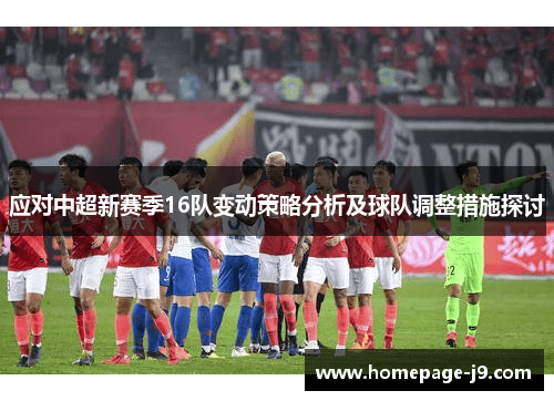 应对中超新赛季16队变动策略分析及球队调整措施探讨 应对中超新赛季16队变动策略分析及球队调整措施探讨