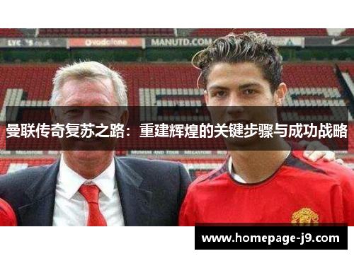 曼联传奇复苏之路:重建辉煌的关键步骤与成功战略 曼联传奇复苏之路:重建辉煌的关键步骤与成功战略
