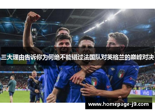 三大理由告诉你为何绝不能错过法国队对英格兰的巅峰对决 三大理由告诉你为何绝不能错过法国队对英格兰的巅峰对决