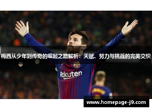 梅西从少年到传奇的崛起之路解析：天赋、努力与挑战的完美交织