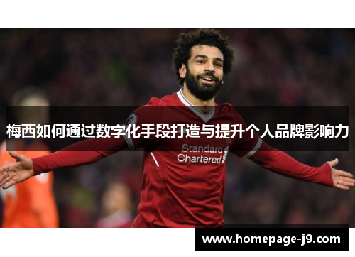 梅西如何通过数字化手段打造与提升个人品牌影响力 梅西如何通过数字化手段打造与提升个人品牌影响力