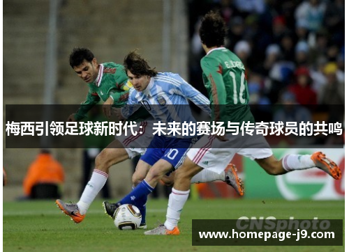 梅西引领足球新时代：未来的赛场与传奇球员的共鸣