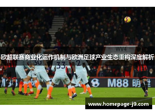 欧超联赛商业化运作机制与欧洲足球产业生态重构深度解析