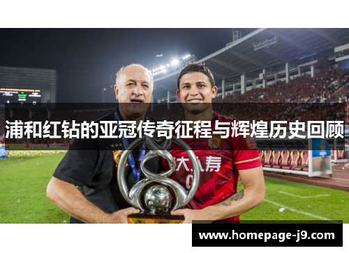 浦和红钻的亚冠传奇征程与辉煌历史回顾 浦和红钻的亚冠传奇征程与辉煌历史回顾