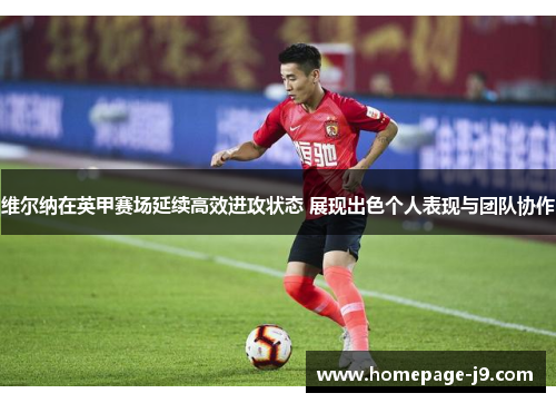 维尔纳在英甲赛场延续高效进攻状态 展现出色个人表现与团队协作