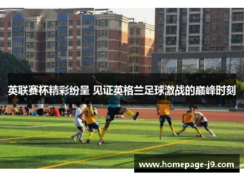 英联赛杯精彩纷呈 见证英格兰足球激战的巅峰时刻