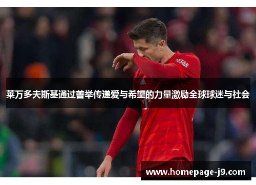 莱万多夫斯基通过善举传递爱与希望的力量激励全球球迷与社会