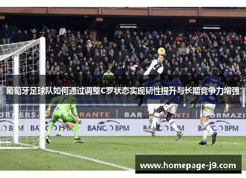 葡萄牙足球队如何通过调整C罗状态实现韧性提升与长期竞争力增强