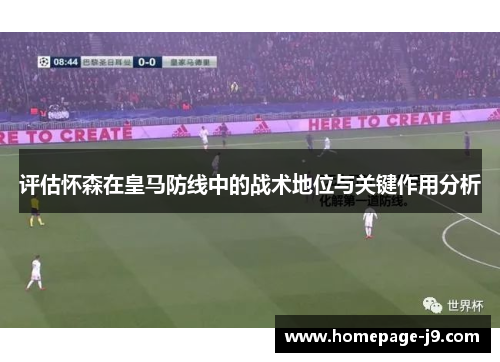 评估怀森在皇马防线中的战术地位与关键作用分析